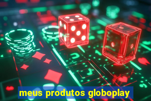 meus produtos globoplay